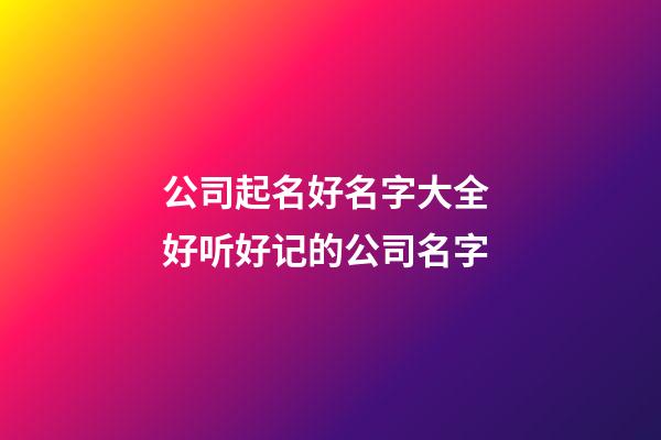 公司起名好名字大全 好听好记的公司名字-第1张-公司起名-玄机派